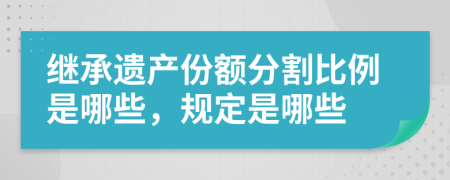 繼承遺產(chǎn)份額分割比例是哪些，規(guī)定是哪些