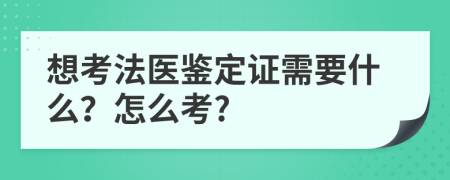想考法醫(yī)鑒定證需要什么？怎么考?