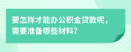 要怎樣才能辦公積金貸款呢，需要準(zhǔn)備哪些材料？