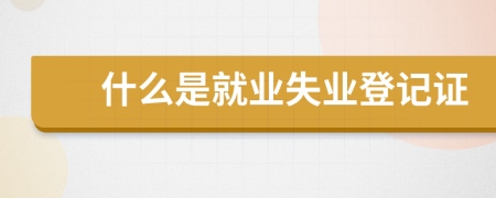 什么是就業(yè)失業(yè)登記證