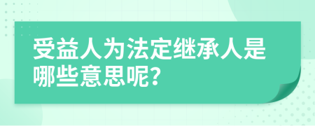 受益人為法定繼承人是哪些意思呢？