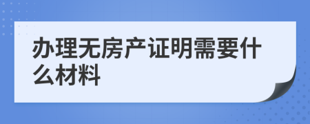 辦理無房產(chǎn)證明需要什么材料