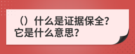 （）什么是證據(jù)保全？它是什么意思？