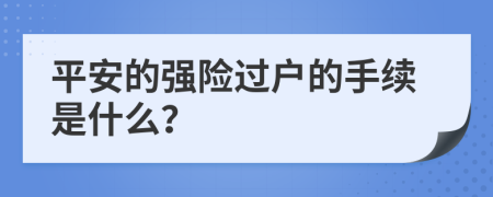 平安的強險過戶的手續(xù)是什么？
