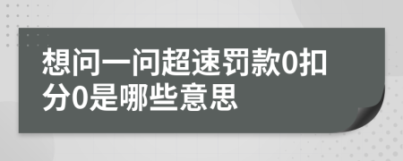想問(wèn)一問(wèn)超速罰款0扣分0是哪些意思
