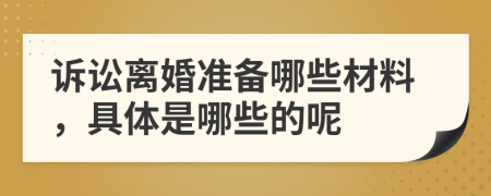 訴訟離婚準備哪些材料，具體是哪些的呢