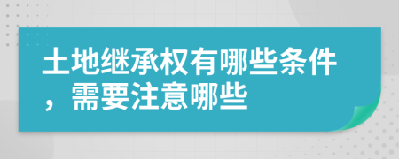 土地繼承權(quán)有哪些條件，需要注意哪些