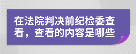 在法院判決前紀檢委查看，查看的內(nèi)容是哪些