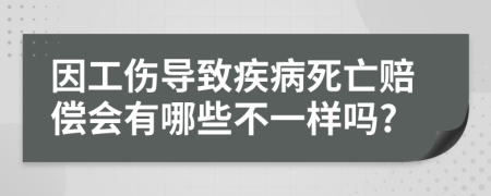 因工傷導(dǎo)致疾病死亡賠償會(huì)有哪些不一樣嗎?