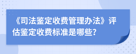 《司法鑒定收費管理辦法》評估鑒定收費標(biāo)準(zhǔn)是哪些？