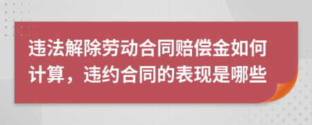 違法解除勞動(dòng)合同賠償金如何計(jì)算，違約合同的表現(xiàn)是哪些