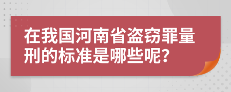 在我國河南省盜竊罪量刑的標(biāo)準(zhǔn)是哪些呢？
