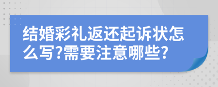 結(jié)婚彩禮返還起訴狀怎么寫?需要注意哪些?