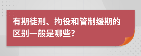 有期徒刑、拘役和管制緩期的區(qū)別一般是哪些？