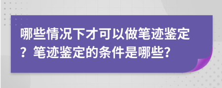 哪些情況下才可以做筆跡鑒定？筆跡鑒定的條件是哪些？