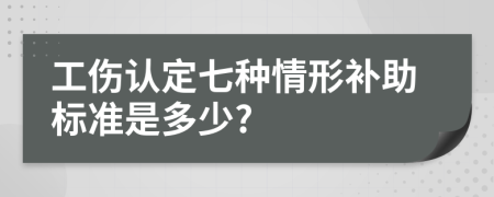 工傷認(rèn)定七種情形補(bǔ)助標(biāo)準(zhǔn)是多少?