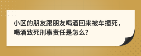 小區(qū)的朋友跟朋友喝酒回來被車撞死，喝酒致死刑事責(zé)任是怎么？