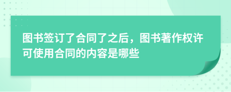 圖書簽訂了合同了之后，圖書著作權(quán)許可使用合同的內(nèi)容是哪些