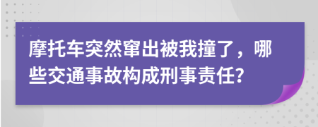 摩托車突然竄出被我撞了，哪些交通事故構(gòu)成刑事責(zé)任？