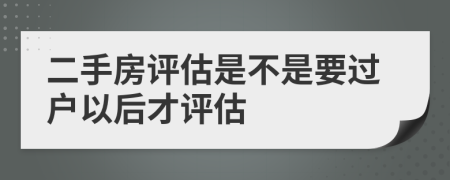 二手房評估是不是要過戶以后才評估