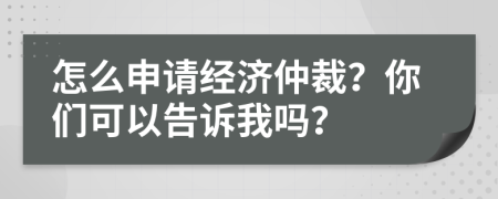 怎么申請(qǐng)經(jīng)濟(jì)仲裁？你們可以告訴我嗎？