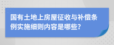 國有土地上房屋征收與補償條例實施細(xì)則內(nèi)容是哪些？