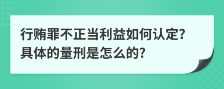 行賄罪不正當(dāng)利益如何認(rèn)定？具體的量刑是怎么的?