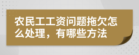 農(nóng)民工工資問題拖欠怎么處理，有哪些方法