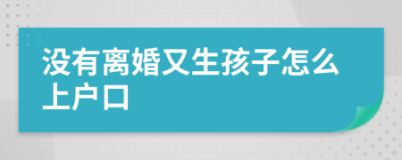 沒有離婚又生孩子怎么上戶口