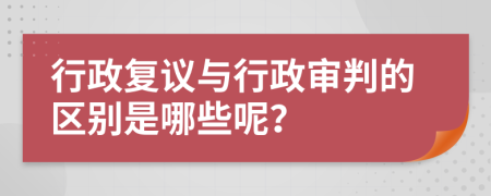 行政復(fù)議與行政審判的區(qū)別是哪些呢？