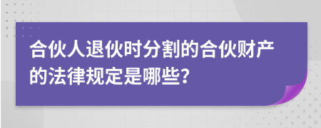 合伙人退伙時(shí)分割的合伙財(cái)產(chǎn)的法律規(guī)定是哪些？