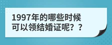 1997年的哪些時(shí)候可以領(lǐng)結(jié)婚證呢？？