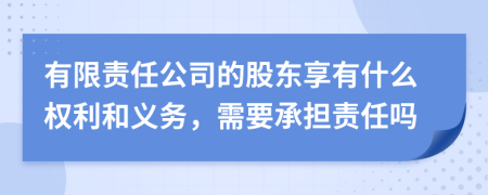 有限責任公司的股東享有什么權利和義務，需要承擔責任嗎