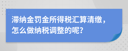 滯納金罰金所得稅匯算清繳，怎么做納稅調(diào)整的呢？