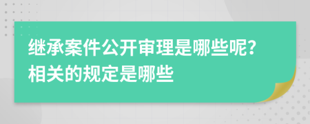 繼承案件公開審理是哪些呢？相關(guān)的規(guī)定是哪些
