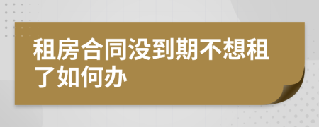 租房合同沒到期不想租了如何辦