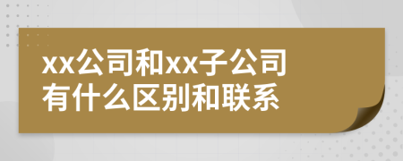 xx公司和xx子公司有什么區(qū)別和聯(lián)系