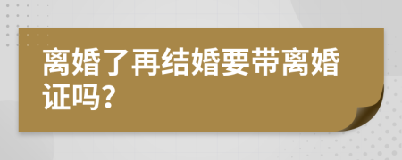 離婚了再結(jié)婚要帶離婚證嗎？