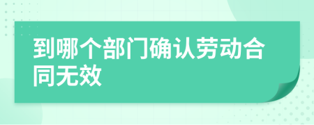 到哪個部門確認(rèn)勞動合同無效