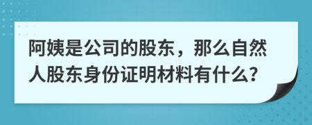 阿姨是公司的股東，那么自然人股東身份證明材料有什么？