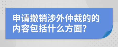 申請(qǐng)撤銷涉外仲裁的的內(nèi)容包括什么方面？