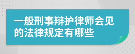 一般刑事辯護(hù)律師會(huì)見的法律規(guī)定有哪些