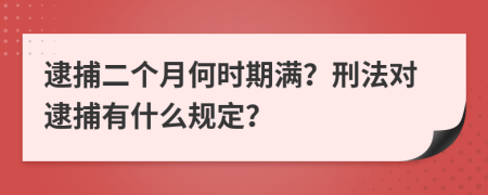 逮捕二個(gè)月何時(shí)期滿？刑法對(duì)逮捕有什么規(guī)定？
