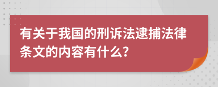 有關(guān)于我國的刑訴法逮捕法律條文的內(nèi)容有什么？