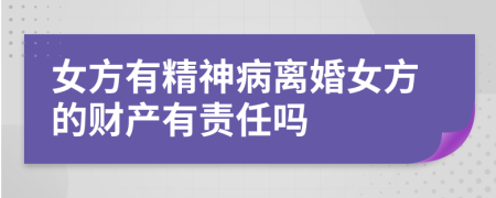 女方有精神病離婚女方的財(cái)產(chǎn)有責(zé)任嗎