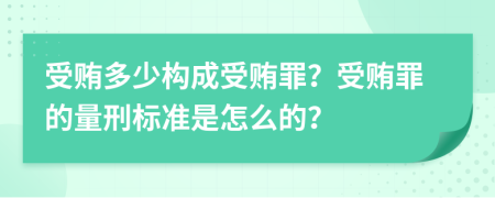 受賄多少構(gòu)成受賄罪？受賄罪的量刑標(biāo)準(zhǔn)是怎么的？