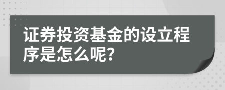 證券投資基金的設(shè)立程序是怎么呢？