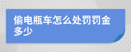 偷電瓶車怎么處罰罰金多少