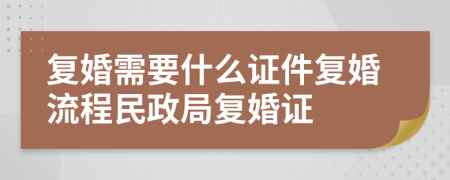 復(fù)婚需要什么證件復(fù)婚流程民政局復(fù)婚證