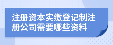 注冊資本實繳登記制注冊公司需要哪些資料